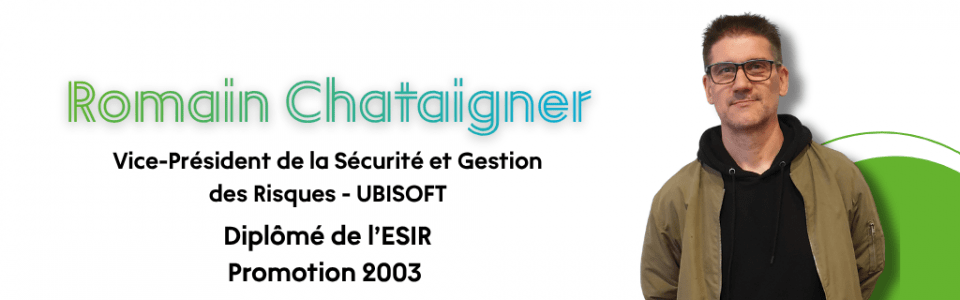 Romain Chataignier - Vice Pr&eacute;sident de la S&eacute;curit&eacute; et Gestion des Risques chez UBISOFT. Dipl&ocirc;m&eacute; ESIR.